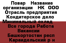 Повар › Название организации ­ НК, ООО › Отрасль предприятия ­ Кондитерское дело › Минимальный оклад ­ 1 - Все города Работа » Вакансии   . Башкортостан респ.,Караидельский р-н